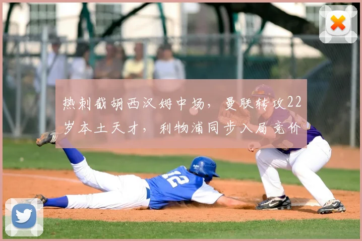热刺截胡西汉姆中场，曼联转攻22岁本土天才，利物浦同步入局竞价