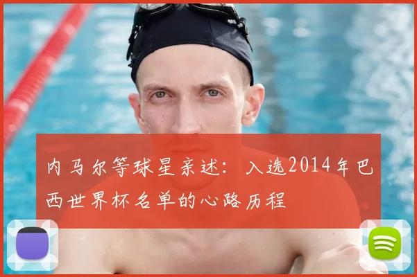 内马尔等球星亲述：入选2014年巴西世界杯名单的心路历程