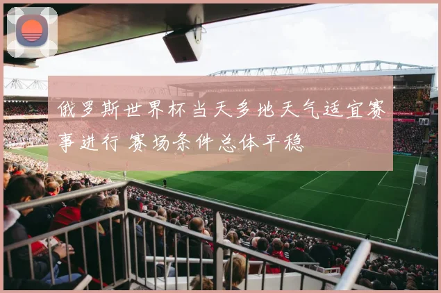 俄罗斯世界杯当天多地天气适宜赛事进行 赛场条件总体平稳