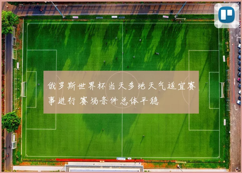 俄罗斯世界杯当天多地天气适宜赛事进行 赛场条件总体平稳