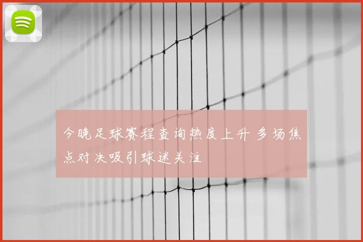 今晚足球赛程查询热度上升 多场焦点对决吸引球迷关注