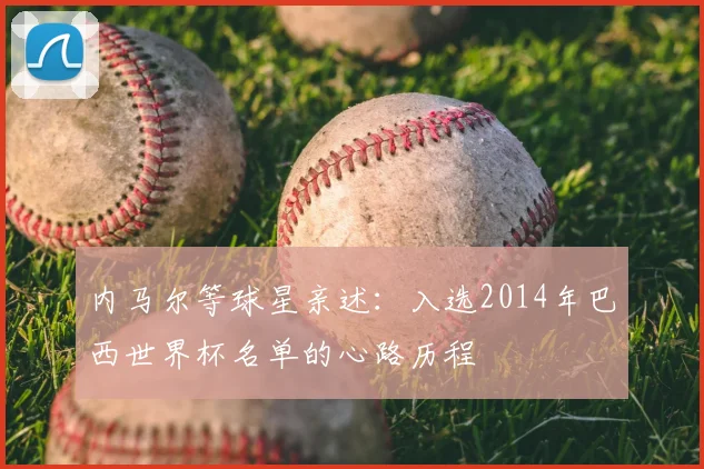 内马尔等球星亲述：入选2014年巴西世界杯名单的心路历程