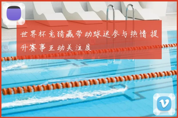 世界杯竞猜赢带动球迷参与热情 提升赛事互动关注度