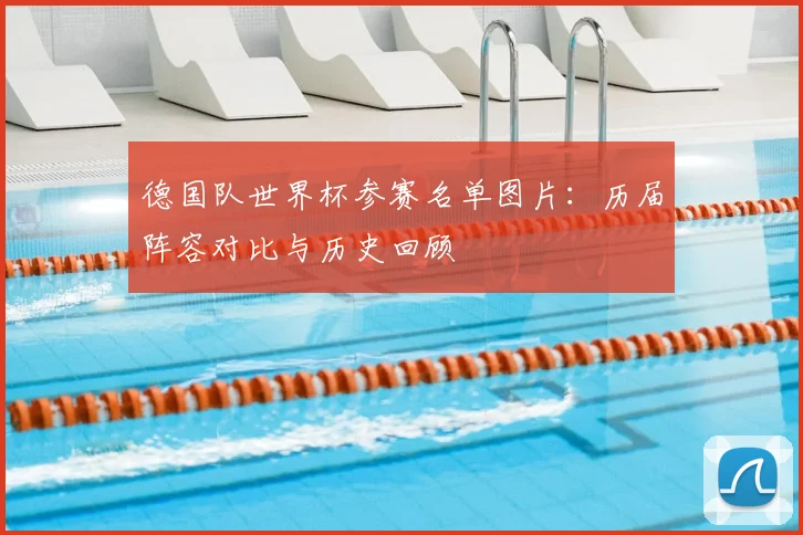 德国队世界杯参赛名单图片：历届阵容对比与历史回顾
