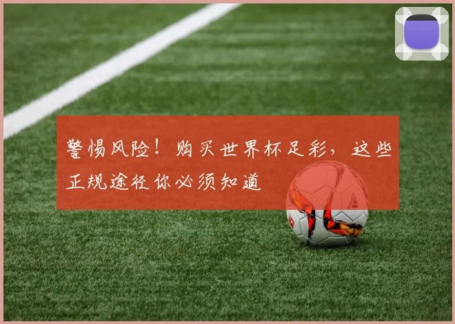 警惕风险!购买世界杯足彩,这些正规途径你必须知道