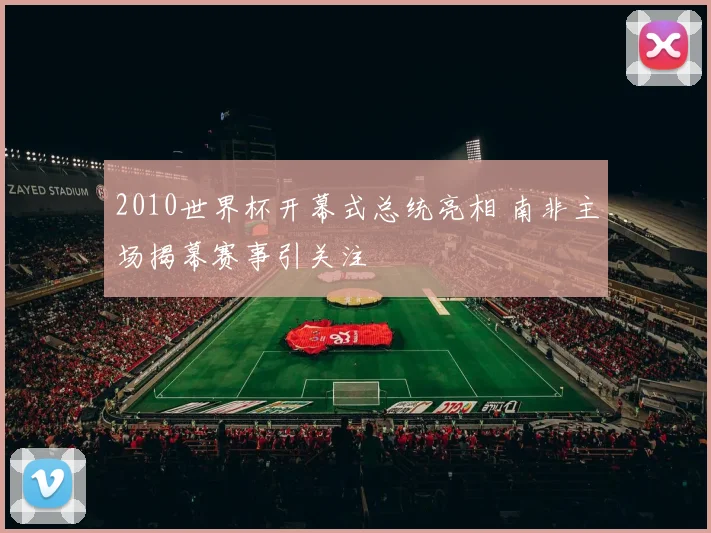 2010世界杯开幕式总统亮相 南非主场揭幕赛事引关注