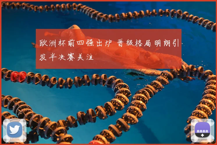 欧洲杯前四强出炉 晋级格局明朗引发半决赛关注