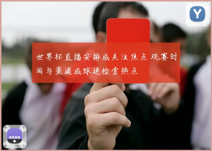 世界杯直播安排成关注焦点 观赛时间与渠道成球迷检索热点