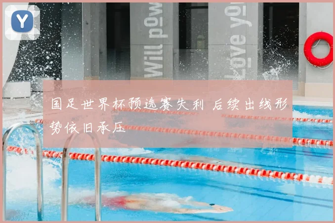 国足世界杯预选赛失利 后续出线形势依旧承压